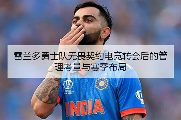 雷兰多勇士队无畏契约电竞转会后的管理考量与赛季布局