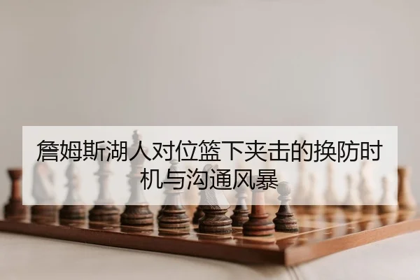 詹姆斯湖人对位篮下夹击的换防时机与沟通风暴